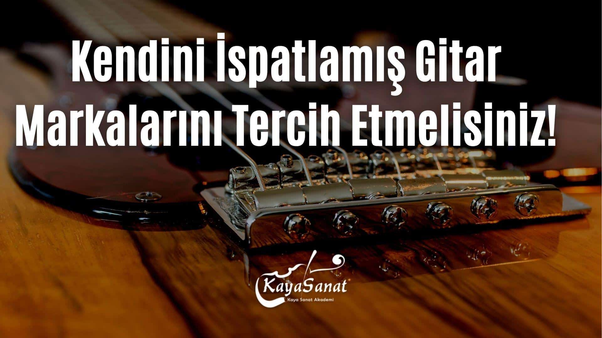Kendini İspatlamış Gitar Markalarını Tercih Etmelisiniz!